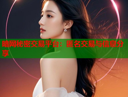 暗网秘密交易平台：匿名交易与信息分享