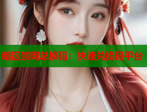 暗区禁网总换码：快速兑换码平台