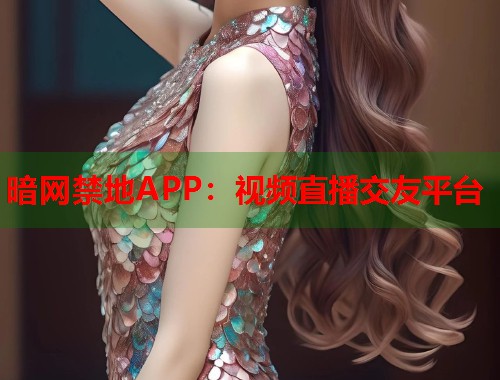 暗网禁地APP：视频直播交友平台