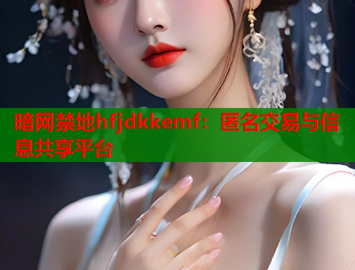 暗网禁地hfjdkkemf：匿名交易与信息共享平台