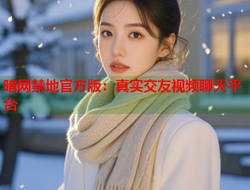 暗网禁地官方版：真实交友视频聊天平台
