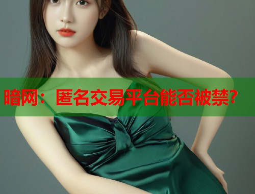 暗网：匿名交易平台能否被禁？