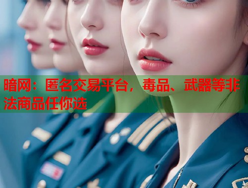 暗网：匿名交易平台，毒品、武器等非法商品任你选