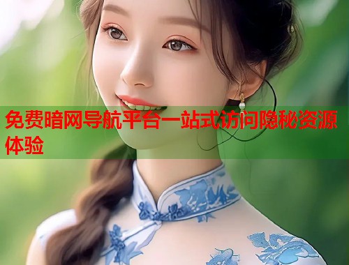 免费暗网导航平台一站式访问隐秘资源体验
