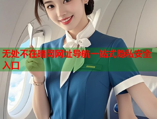 无处不在暗网网址导航一站式隐私安全入口