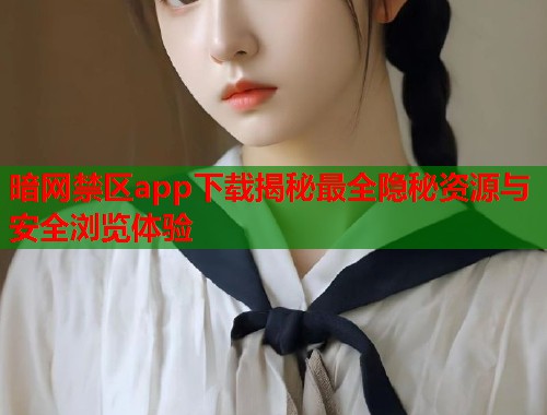 暗网禁区app下载揭秘最全隐秘资源与安全浏览体验