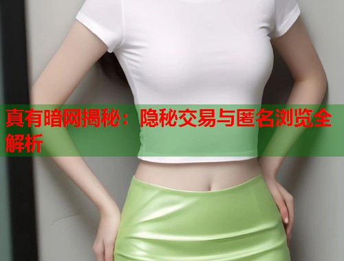 真有暗网揭秘：隐秘交易与匿名浏览全解析
