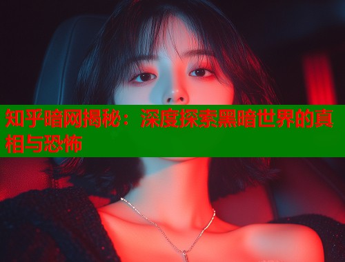 知乎暗网揭秘：深度探索黑暗世界的真相与恐怖