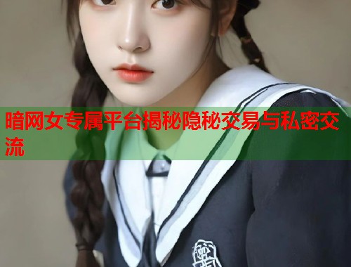 暗网女专属平台揭秘隐秘交易与私密交流