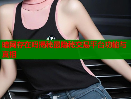 暗网存在吗揭秘最隐秘交易平台功能与真相