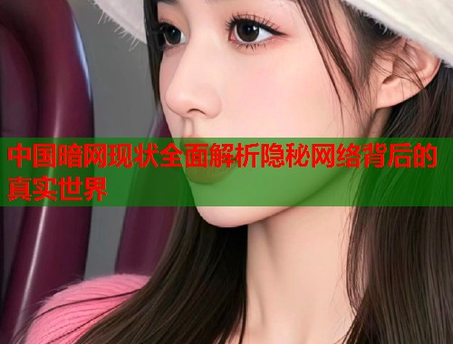 中国暗网现状全面解析隐秘网络背后的真实世界
