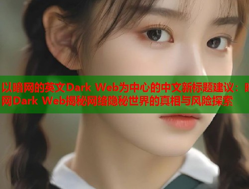 以暗网的英文Dark Web为中心的中文新标题建议：暗网Dark Web揭秘网络隐秘世界的真相与风险探索
