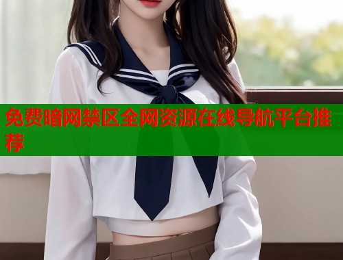 免费暗网禁区全网资源在线导航平台推荐