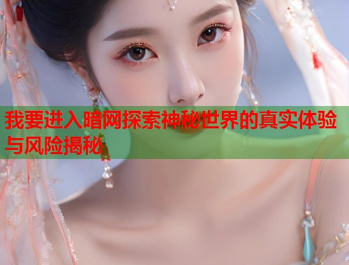 我要进入暗网探索神秘世界的真实体验与风险揭秘