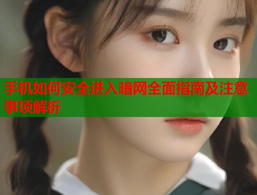 手机如何安全进入暗网全面指南及注意事项解析