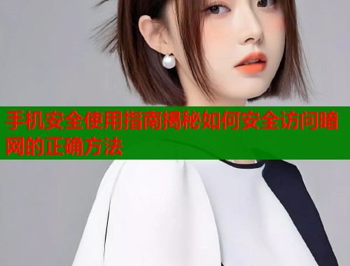 手机安全使用指南揭秘如何安全访问暗网的正确方法 手机安全使用指南揭秘如何安全访问暗网的正确方法