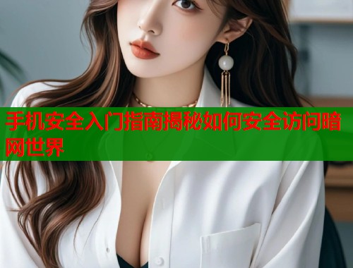 手机安全入门指南揭秘如何安全访问暗网世界