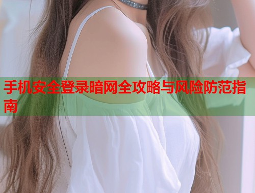 手机安全登录暗网全攻略与风险防范指南