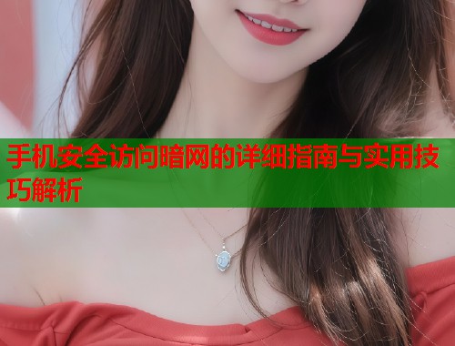 手机安全访问暗网的详细指南与实用技巧解析