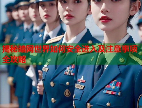 揭秘暗网世界如何安全进入及注意事项全攻略