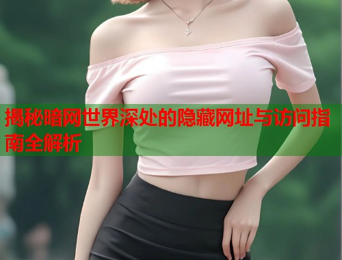 揭秘暗网世界深处的隐藏网址与访问指南全解析