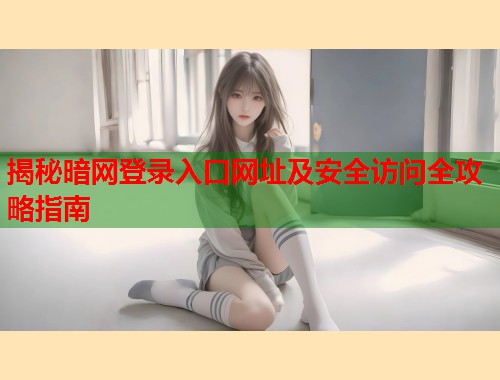 揭秘暗网登录入口网址及安全访问全攻略指南 揭秘暗网登录入口网址及安全访问全攻略指南