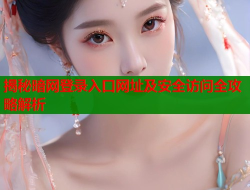 揭秘暗网登录入口网址及安全访问全攻略解析 揭秘暗网登录入口网址及安全访问全攻略解析