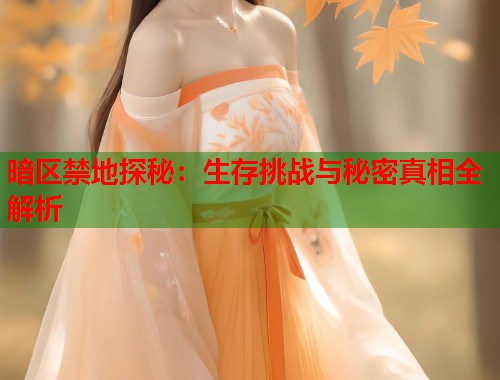 暗区禁地探秘：生存挑战与秘密真相全解析