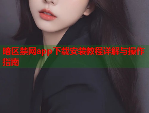 暗区禁网app下载安装教程详解与操作指南