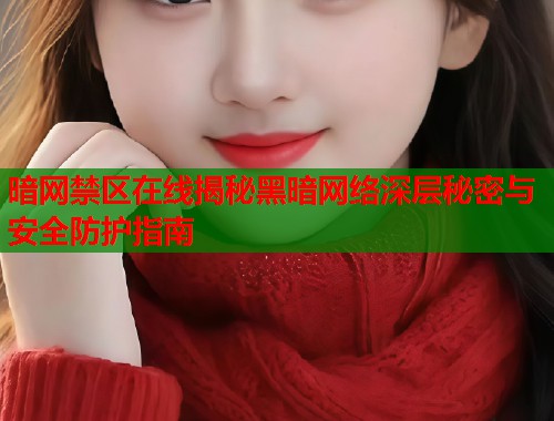 暗网禁区在线揭秘黑暗网络深层秘密与安全防护指南