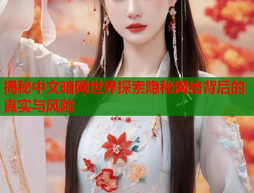揭秘中文暗网世界探索隐秘网络背后的真实与风险