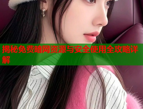 揭秘免费暗网资源与安全使用全攻略详解