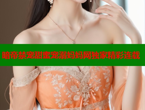暗帝禁宠甜蜜宠溺妈妈网独家精彩连载