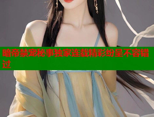 暗帝禁宠秘事独家连载精彩纷呈不容错过
