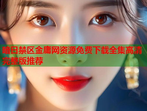 暗日禁区金庸网资源免费下载全集高清完整版推荐