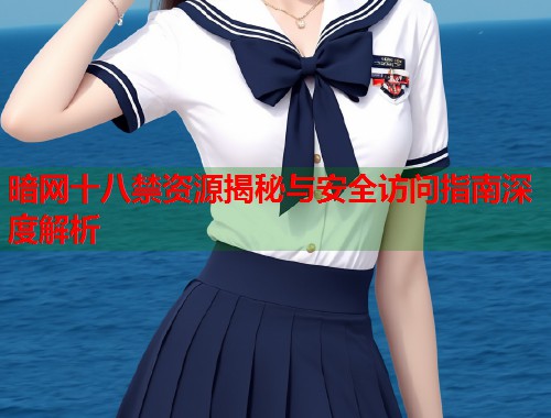 暗网十八禁资源揭秘与安全访问指南深度解析