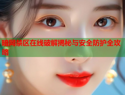 暗网禁区在线破解揭秘与安全防护全攻略