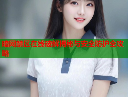 暗网禁区在线破解揭秘与安全防护全攻略