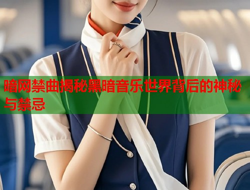 暗网禁曲揭秘黑暗音乐世界背后的神秘与禁忌