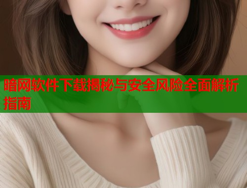 暗网软件下载揭秘与安全风险全面解析指南