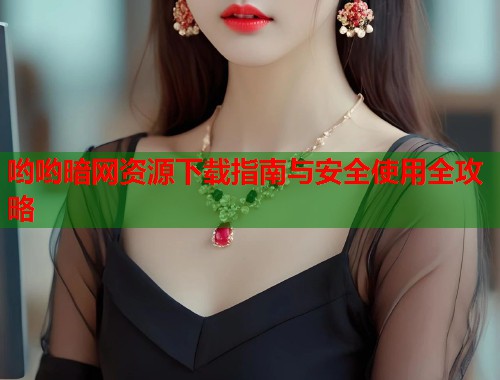 哟哟暗网资源下载指南与安全使用全攻略