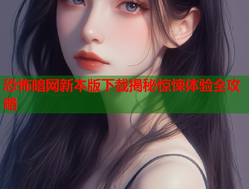 恐怖暗网新本版下载揭秘惊悚体验全攻略