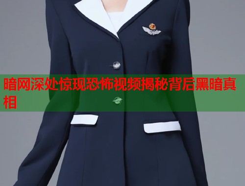 暗网深处惊现恐怖视频揭秘背后黑暗真相