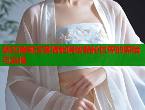 禁区暗网深度揭秘网络隐秘世界的黑暗与真相 禁区暗网深度揭秘网络隐秘世界的黑暗与真相