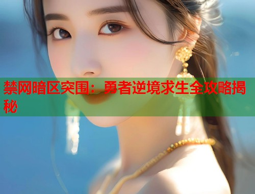 禁网暗区突围:勇者逆境求生全攻略揭秘 禁网暗区突围:勇者逆境求生全攻略揭秘