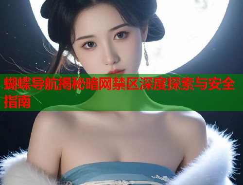 蝴蝶导航揭秘暗网禁区深度探索与安全指南