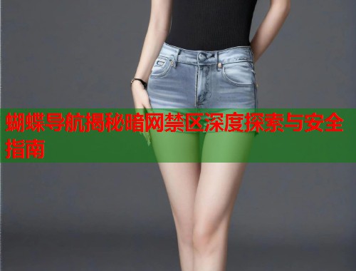 蝴蝶导航揭秘暗网禁区深度探索与安全指南