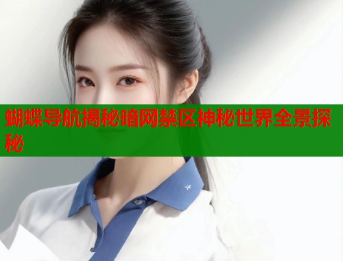 蝴蝶导航揭秘暗网禁区神秘世界全景探秘