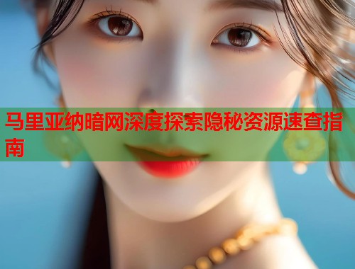 马里亚纳暗网深度探索隐秘资源速查指南